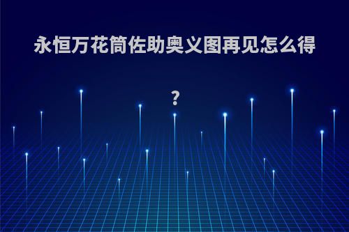 永恒万花筒佐助奥义图再见怎么得?