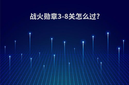 战火勋章3-8关怎么过?