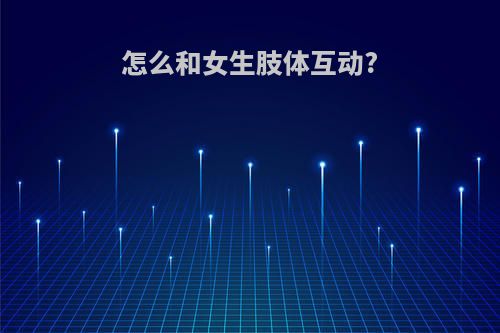 怎么和女生肢体互动?