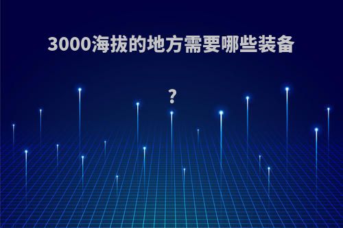 3000海拔的地方需要哪些装备?