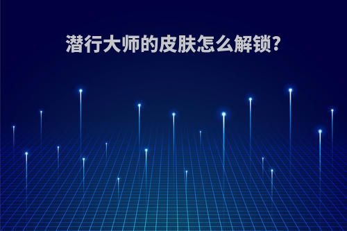 潜行大师的皮肤怎么解锁?