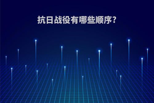 抗日战役有哪些顺序?