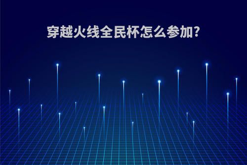 穿越火线全民杯怎么参加?