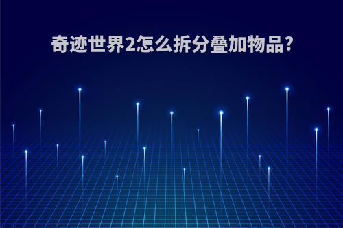 奇迹世界2怎么拆分叠加物品?