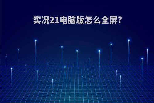 实况21电脑版怎么全屏?