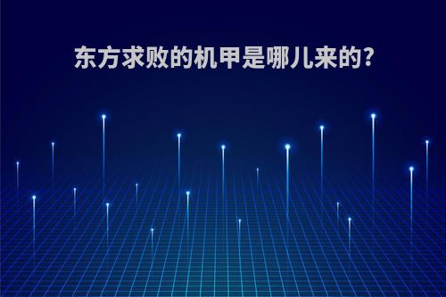东方求败的机甲是哪儿来的?