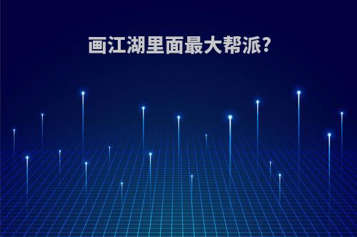 画江湖里面最大帮派?