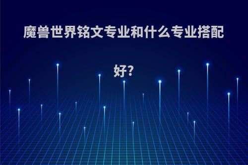 魔兽世界铭文专业和什么专业搭配好?