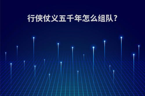 行侠仗义五千年怎么组队?