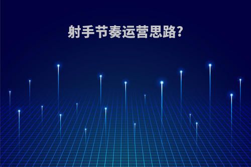 射手节奏运营思路?