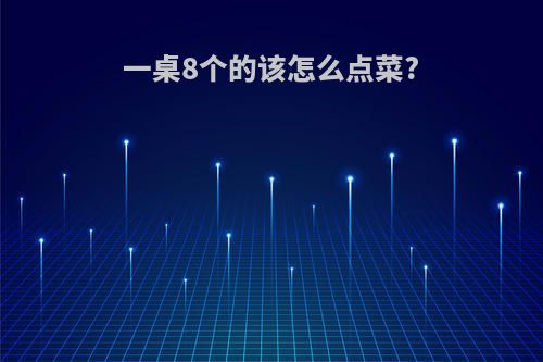 一桌8个的该怎么点菜?