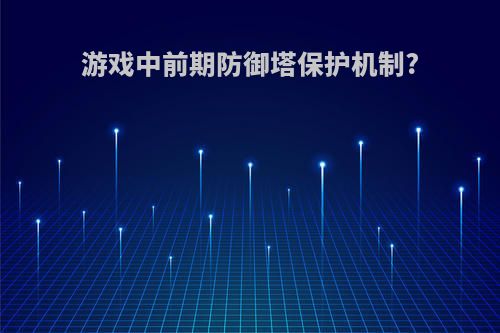 游戏中前期防御塔保护机制?