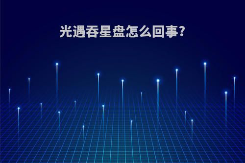 光遇吞星盘怎么回事?