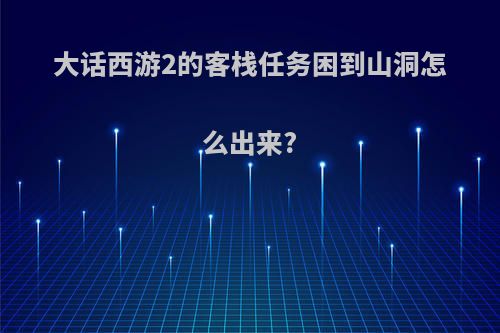 大话西游2的客栈任务困到山洞怎么出来?