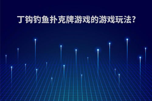 丁钩钓鱼扑克牌游戏的游戏玩法?