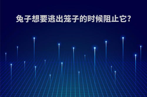 兔子想要逃出笼子的时候阻止它?