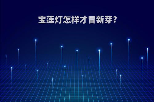 宝莲灯怎样才冒新芽?