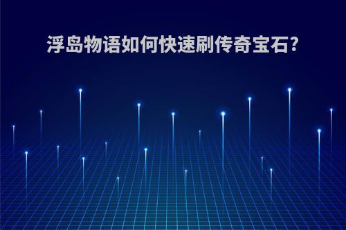 浮岛物语如何快速刷传奇宝石?