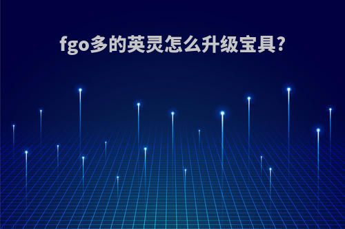 fgo多的英灵怎么升级宝具?