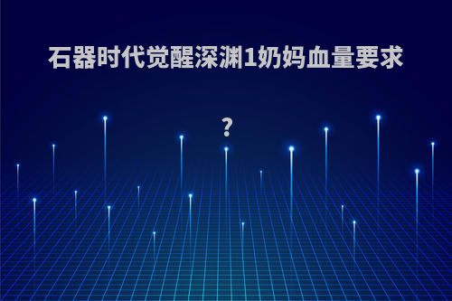 石器时代觉醒深渊1奶妈血量要求?