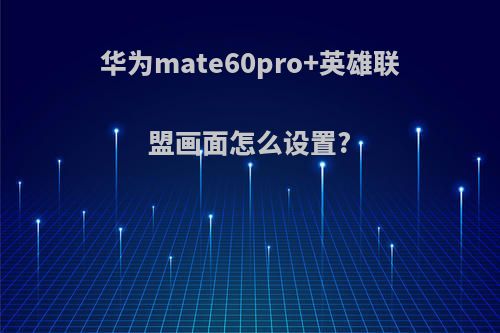 华为mate60pro+英雄联盟画面怎么设置?