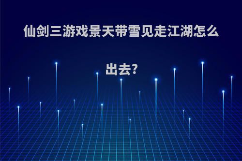 仙剑三游戏景天带雪见走江湖怎么出去?