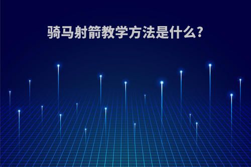 骑马射箭教学方法是什么?