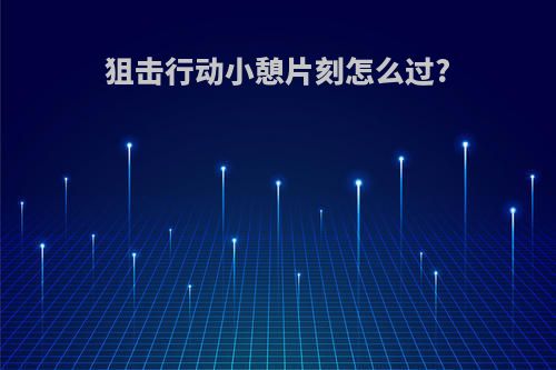 狙击行动小憩片刻怎么过?