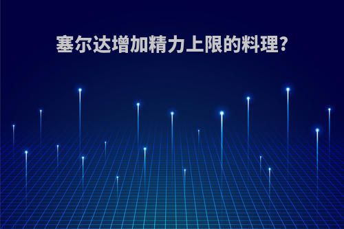 塞尔达增加精力上限的料理?