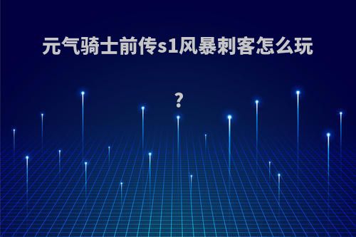 元气骑士前传s1风暴刺客怎么玩?