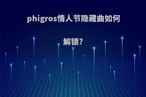 phigros情人节隐藏曲如何解锁?