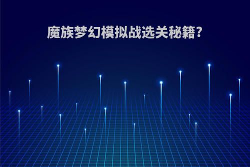魔族梦幻模拟战选关秘籍?