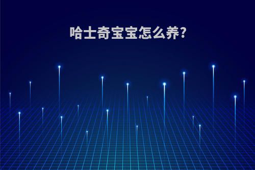 哈士奇宝宝怎么养?