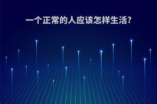一个正常的人应该怎样生活?