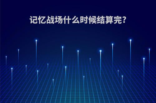 记忆战场什么时候结算完?