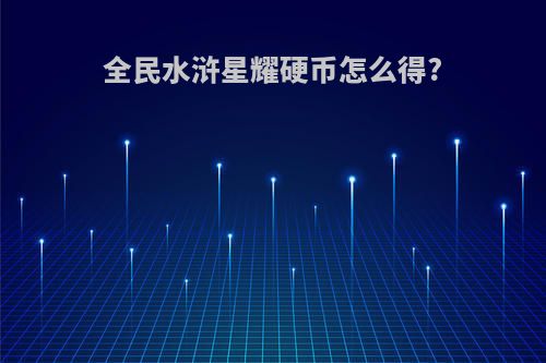 全民水浒星耀硬币怎么得?