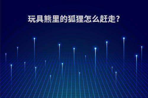 玩具熊里的狐狸怎么赶走?