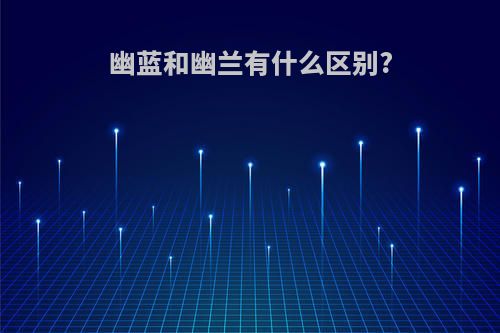 幽蓝和幽兰有什么区别?