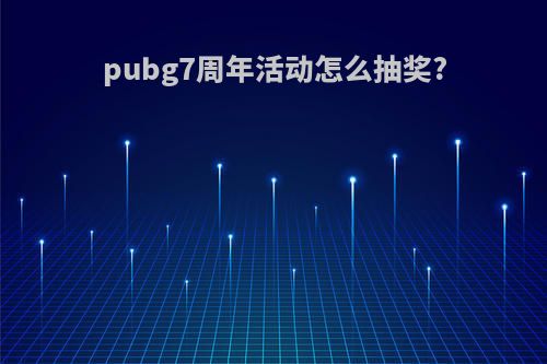 pubg7周年活动怎么抽奖?