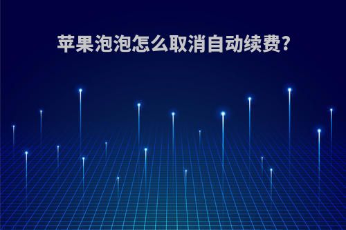 苹果泡泡怎么取消自动续费?