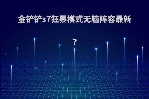 金铲铲s7狂暴模式无脑阵容最新?