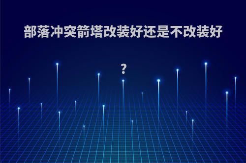 部落冲突箭塔改装好还是不改装好?