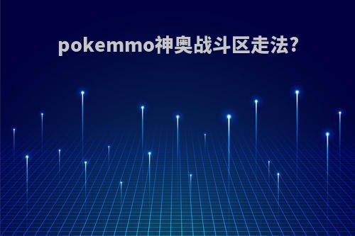 pokemmo神奥战斗区走法?