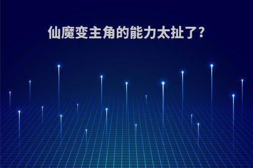 仙魔变主角的能力太扯了?