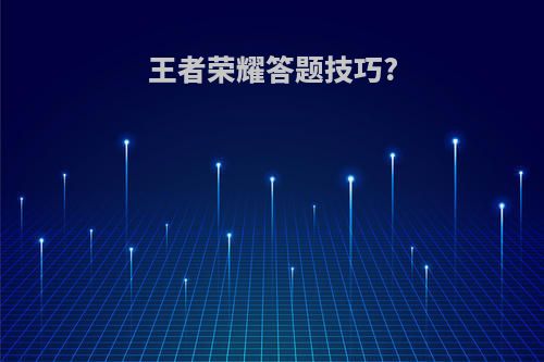 王者荣耀答题技巧?