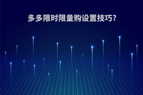 多多限时限量购设置技巧?