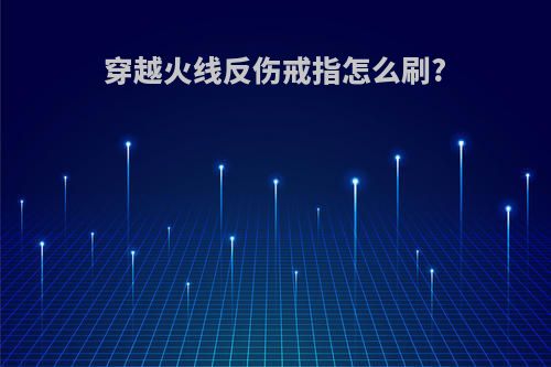 穿越火线反伤戒指怎么刷?