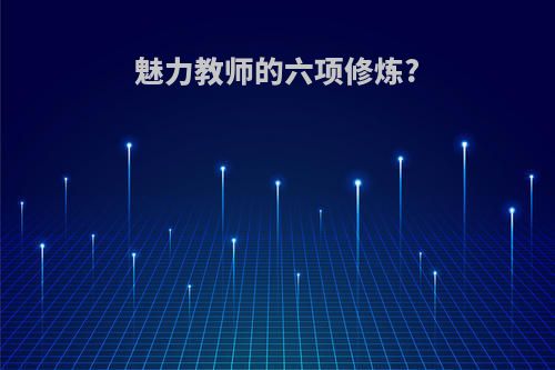 魅力教师的六项修炼?