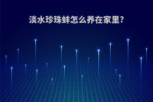 淡水珍珠蚌怎么养在家里?