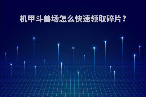 机甲斗兽场怎么快速领取碎片?